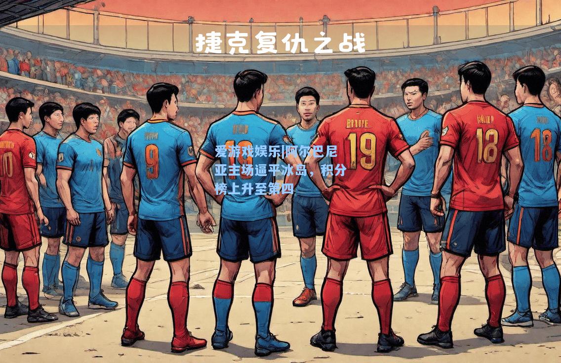 阿尔巴尼亚主场逼平冰岛，积分榜上升至第四