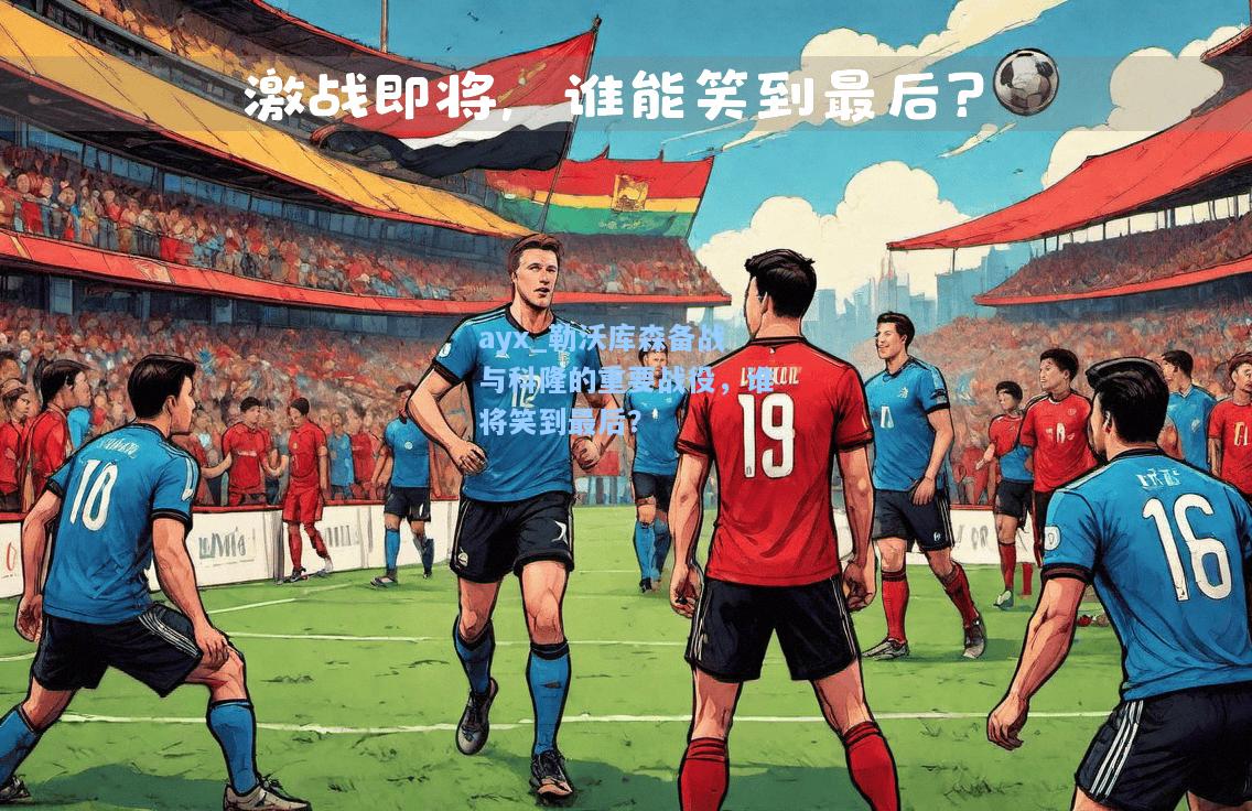 勒沃库森备战与科隆的重要战役，谁将笑到最后？