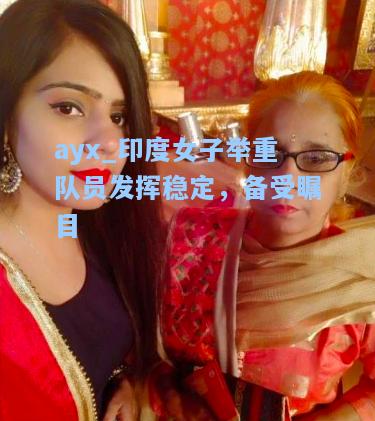 印度女子举重队员发挥稳定，备受瞩目
