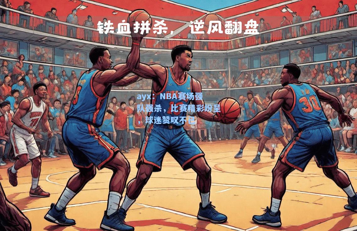 NBA赛场强队强杀，比赛精彩纷呈，球迷赞叹不已