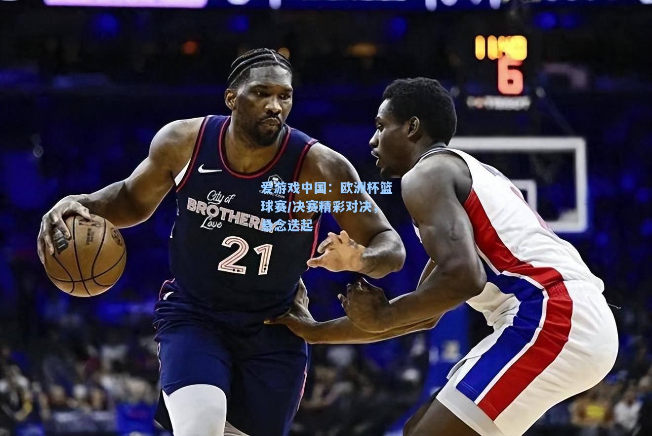 欧洲杯篮球赛/决赛精彩对决，悬念迭起