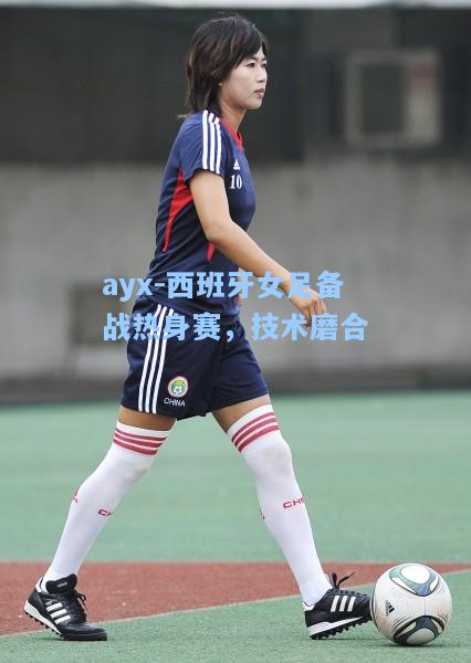 西班牙女足备战热身赛，技术磨合