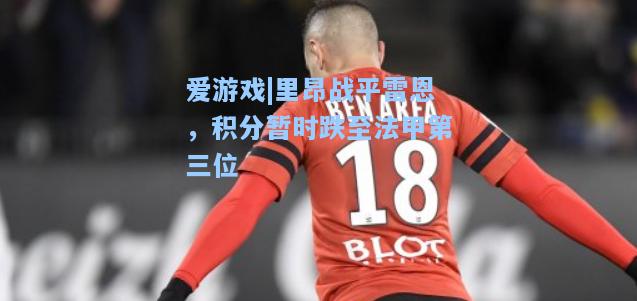 里昂战平雷恩，积分暂时跌至法甲第三位