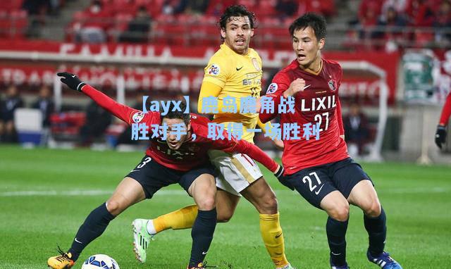 鹿岛鹿角战胜对手，取得一场胜利