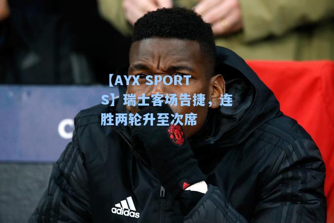 瑞士客场告捷，连胜两轮升至次席