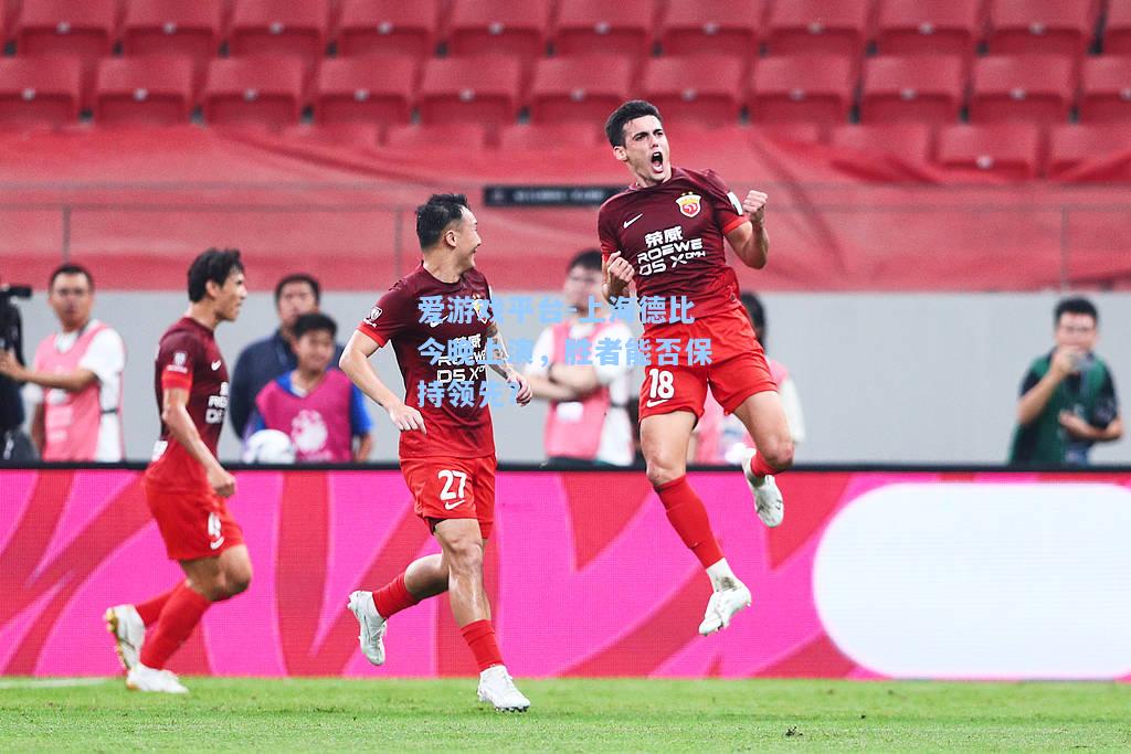 上海德比今晚上演，胜者能否保持领先？