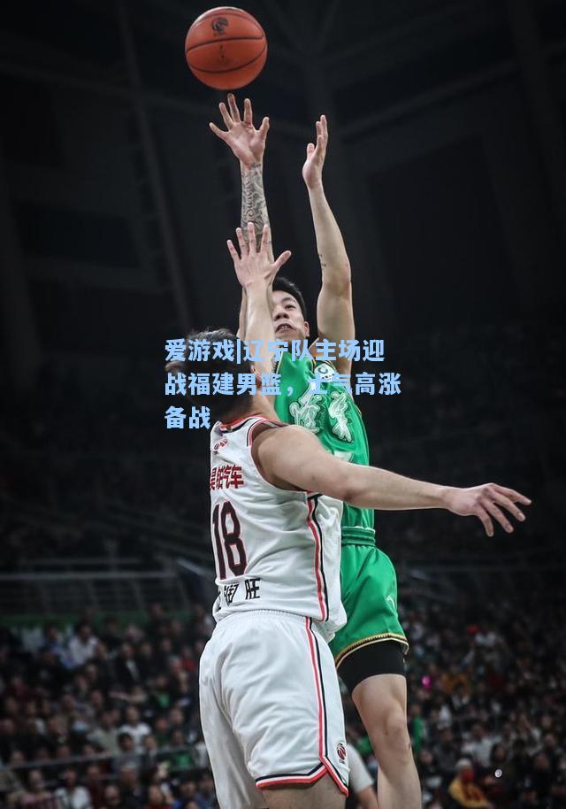 辽宁队主场迎战福建男篮，士气高涨备战