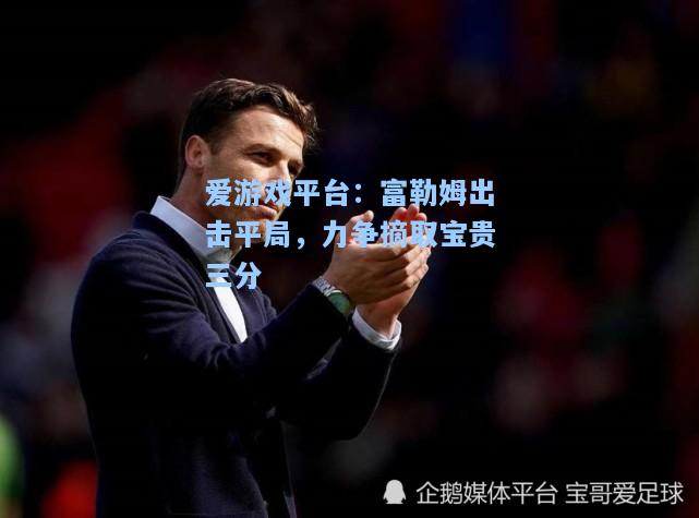 富勒姆出击平局，力争摘取宝贵三分