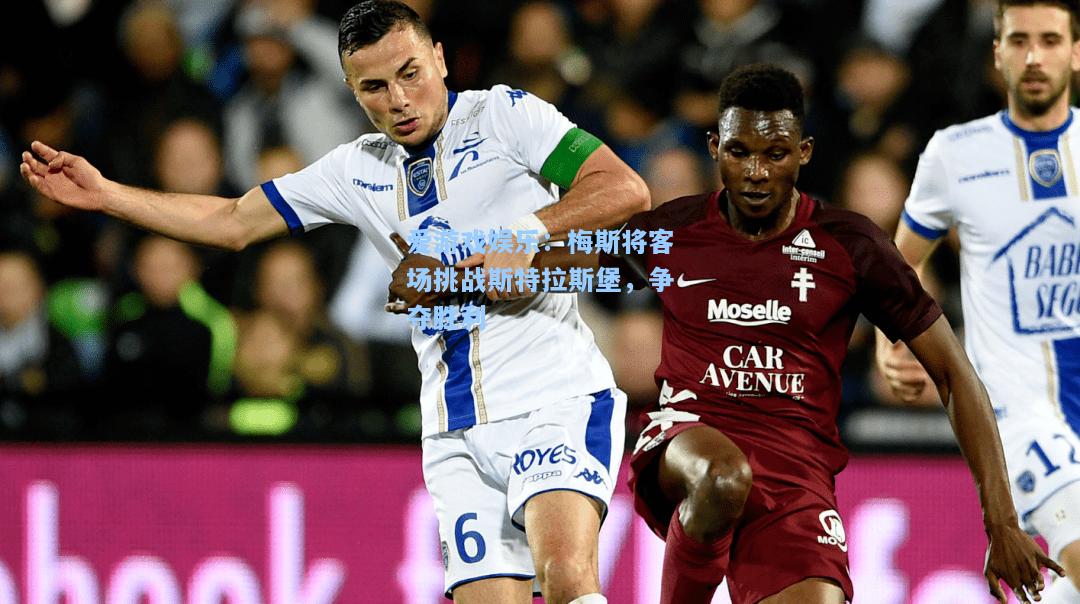 梅斯将客场挑战斯特拉斯堡，争夺胜利