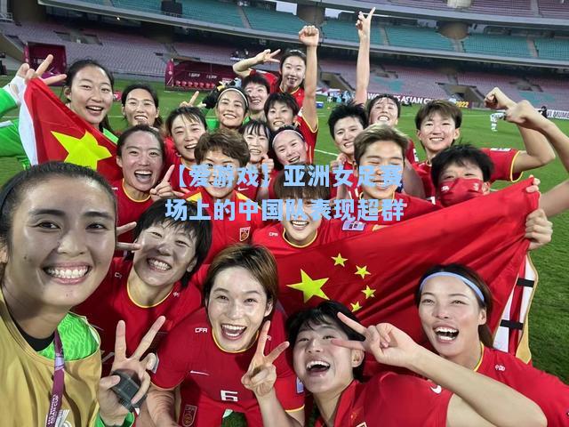 亚洲女足赛场上的中国队表现超群
