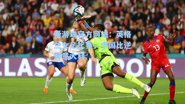 英格兰女足比赛，中国比逆转意大利