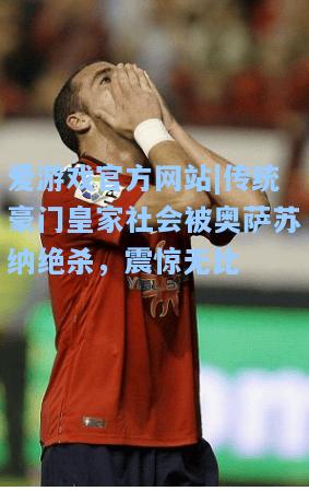 传统豪门皇家社会被奥萨苏纳绝杀，震惊无比