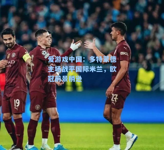 多特蒙德主场战平国际米兰，欧冠前景稍逊